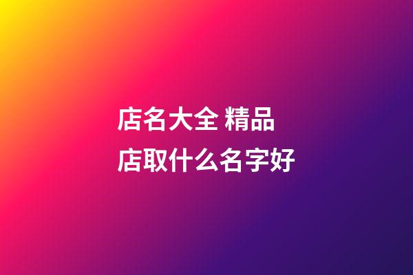 店名大全 精品店取什么名字好-第1張-店鋪起名-玄機派